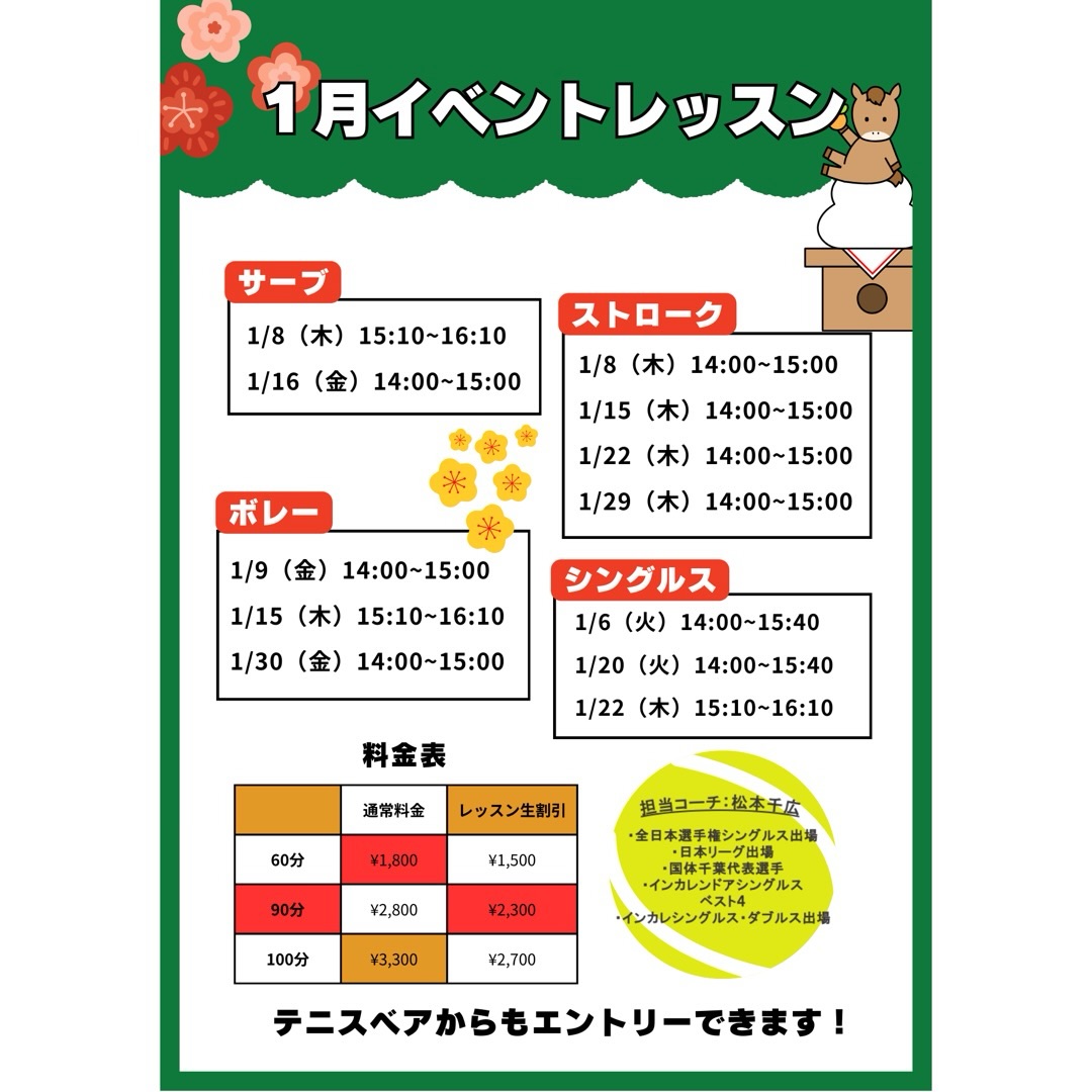 🐎1月のイベントレッスン開催のお知らせ 🎾
 毎週火・木・金曜日に特別レッスンを開催します！ テーマ別で、お好みのレッスンをお選びいただけます！！

担当は、元日本リーガーでもある千広コーチです☺️
 試合で役立つ実践的なアドバイスを受けながら、レベルアップを目指しましょう💪

🌟 レッスン内容
『 ストローク強化レッスン 🎾 』 　- 安定したラリーを続けるコツや、攻撃的なショットの打ち方を指導！
『 ネットプレー集中レッスン 🏸 』  　- ボレーやスマッシュの基本から応用まで、積極的に前で戦うためのテクニックを習得！
『 シングルス戦略レッスン 🔥 』 　- ポジショニングやポイントの組み立て方を学び、試合で活かせる技術を磨きます！
『 サーブ徹底強化‼️ 』 　-１時間サーブのみをとことん極めるレッスンです‼️

○対象レベル：初心者から上級者まで大歓迎！どなたでもご参加いただけます。

◎担当コーチ：選手経験豊富な 千広コーチが直接指導いたします！

○申し込み方法：担当コーチまたは テニスベア にて受付中です。

◎参加費：レッスン生割引ございます！

千広コーチと一緒に、楽しくレベルアップしましょう！🔥 皆さまのご参加をお待ちしております！😊

 #テニスクラブ #テニス #テニススクール#イベントレッスン #ジュニアテニス
