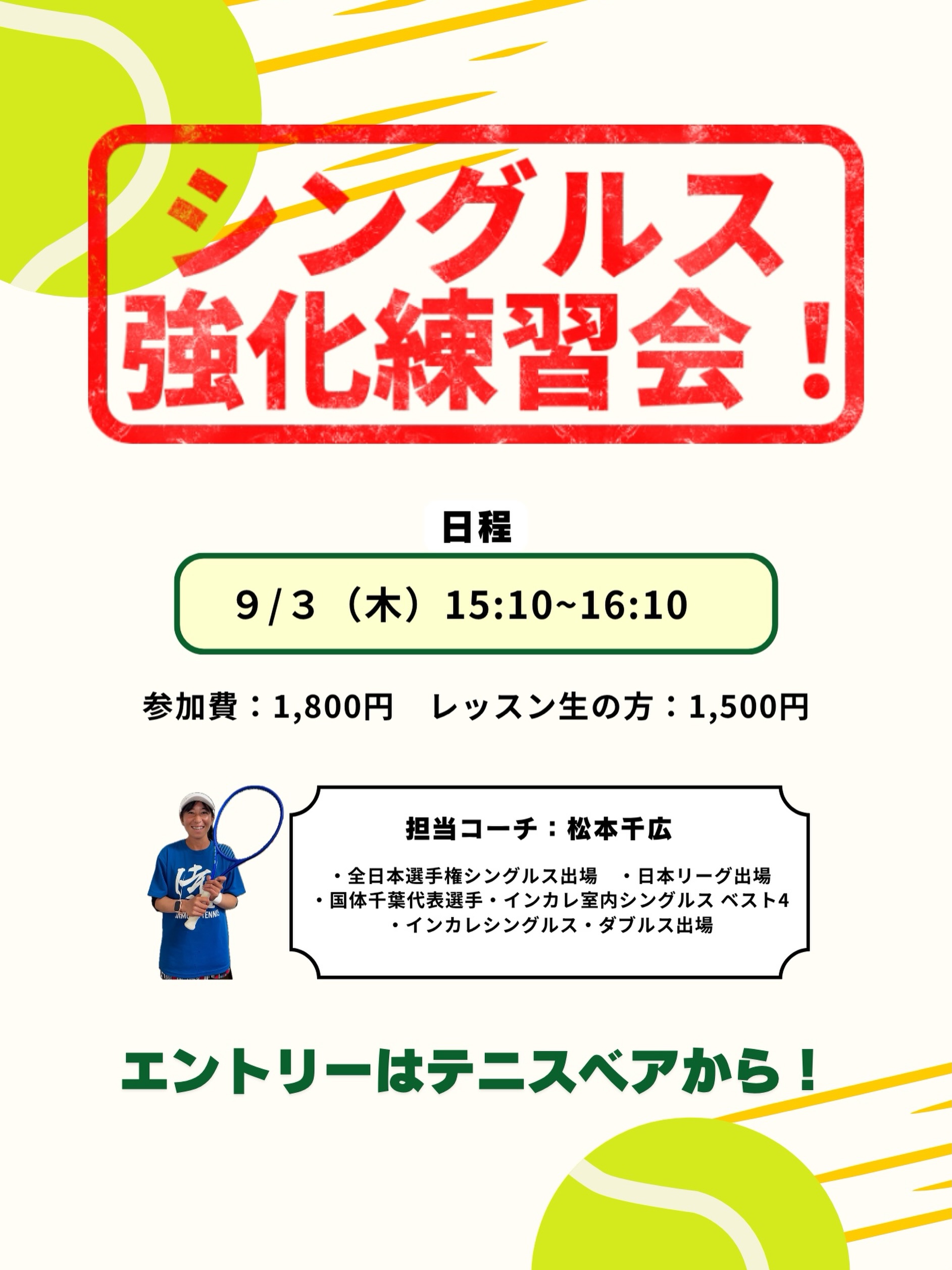 【元日本リーガーとシングルス強化練習会‼️】

🤔「ポイントが取りきれない・・・」
🧐「戦術って考えたことない・・・」

そんな方に是非おすすめのレッスンです(^-^)🎵

＼すぐに試合で使える‼️／

・シングルスの戦術やポジショニング
・シングルスではどこを狙えば良いのか！？

など、全日本の舞台で活躍してきたコーチがお伝えします！

担当コーチ:松本千広
・全日本選手権シングルス出場
・日本リーグ出場
・国体千葉代表選手
・インカレ室内シングルスベスト4
・インカレシングルス・ダブルス出場

○日時:9/3(木)15:10〜16:10
○参加費:1,800円/レッスン生の方1,500円

＼皆様のご参加お待ちしております✨✨／

 #テニスクラブ #テニス #テニススクール#イベントレッスン #ジュニアテニス